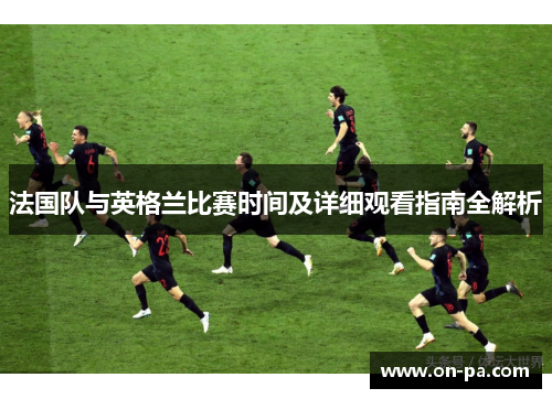 法国队与英格兰比赛时间及详细观看指南全解析