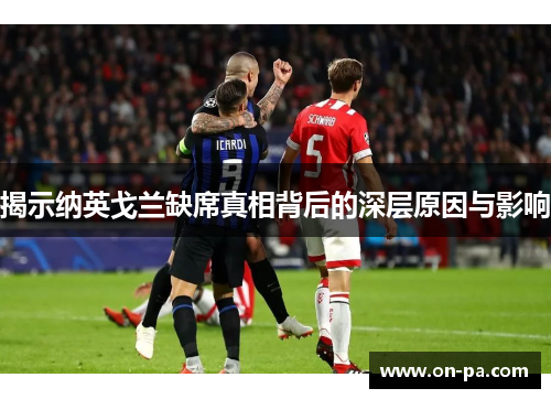 揭示纳英戈兰缺席真相背后的深层原因与影响 揭示纳英戈兰缺席真相背后的深层原因与影响