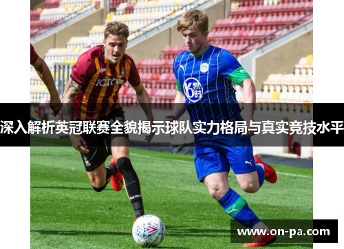 深入解析英冠联赛全貌揭示球队实力格局与真实竞技水平 深入解析英冠联赛全貌揭示球队实力格局与真实竞技水平