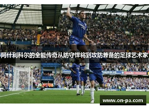 阿什利科尔的全能传奇从防守悍将到攻防兼备的足球艺术家