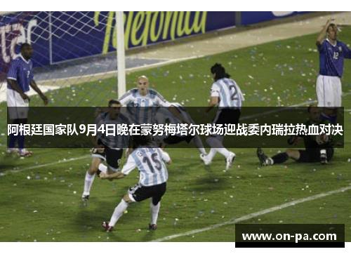 阿根廷国家队9月4日晚在蒙努梅塔尔球场迎战委内瑞拉热血对决