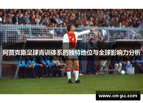 阿贾克斯足球青训体系的独特地位与全球影响力分析 阿贾克斯足球青训体系的独特地位与全球影响力分析