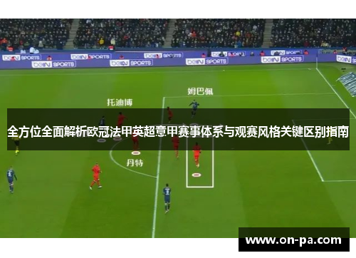 全方位全面解析欧冠法甲英超意甲赛事体系与观赛风格关键区别指南 全方位全面解析欧冠法甲英超意甲赛事体系与观赛风格关键区别指南