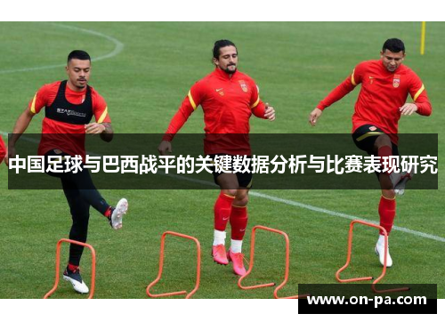 中国足球与巴西战平的关键数据分析与比赛表现研究 中国足球与巴西战平的关键数据分析与比赛表现研究