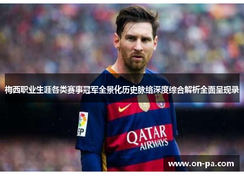 梅西职业生涯各类赛事冠军全景化历史脉络深度综合解析全面呈现录 梅西职业生涯各类赛事冠军全景化历史脉络深度综合解析全面呈现录