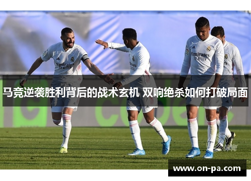 马竞逆袭胜利背后的战术玄机 双响绝杀如何打破局面