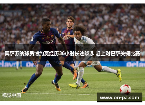 奥萨苏纳球员博约莫经历36小时长途跋涉 赶上对巴萨关键比赛