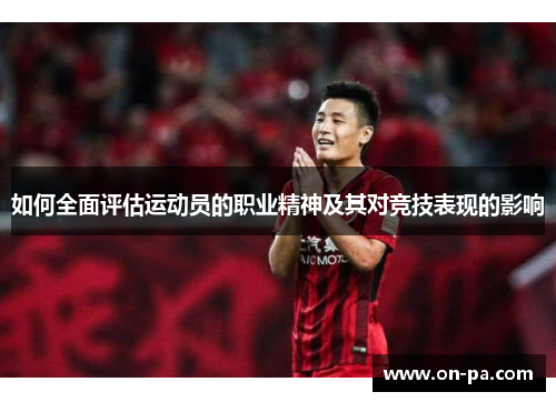 如何全面评估运动员的职业精神及其对竞技表现的影响 如何全面评估运动员的职业精神及其对竞技表现的影响
