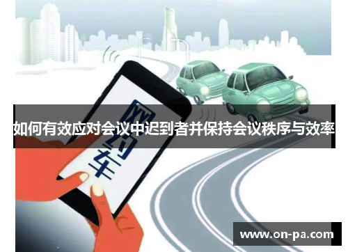 如何有效应对会议中迟到者并保持会议秩序与效率 如何有效应对会议中迟到者并保持会议秩序与效率