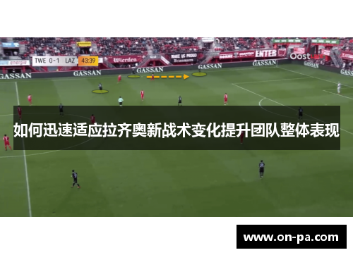 如何迅速适应拉齐奥新战术变化提升团队整体表现 如何迅速适应拉齐奥新战术变化提升团队整体表现