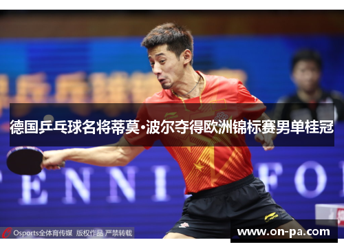 德国乒乓球名将蒂莫·波尔夺得欧洲锦标赛男单桂冠 德国乒乓球名将蒂莫·波尔夺得欧洲锦标赛男单桂冠