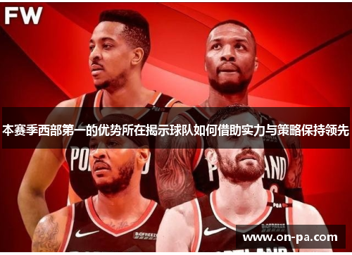 本赛季西部第一的优势所在揭示球队如何借助实力与策略保持领先