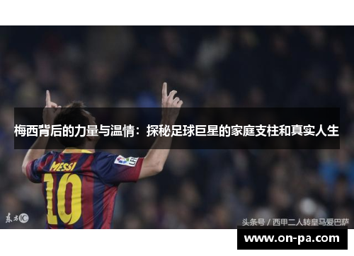 梅西背后的力量与温情：探秘足球巨星的家庭支柱和真实人生