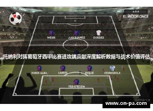托纳利对阵葡萄牙西甲比赛进攻端贡献深度解析数据与战术价值评估