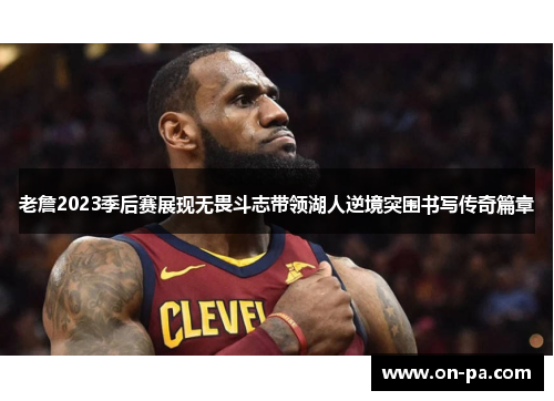 老詹2023季后赛展现无畏斗志带领湖人逆境突围书写传奇篇章