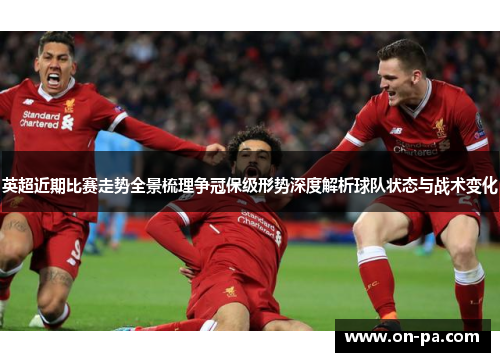 英超近期比赛走势全景梳理争冠保级形势深度解析球队状态与战术变化