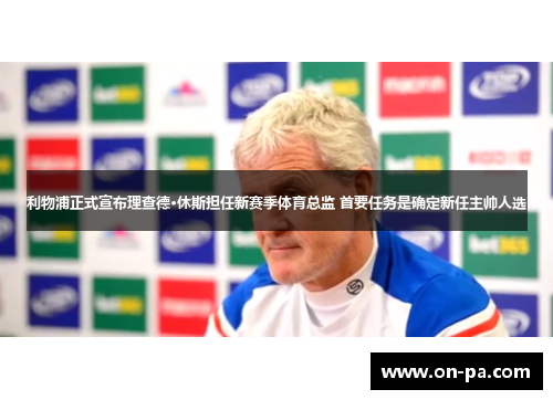 利物浦正式宣布理查德·休斯担任新赛季体育总监 首要任务是确定新任主帅人选 利物浦正式宣布理查德·休斯担任新赛季体育总监 首要任务是确定新任主帅人选