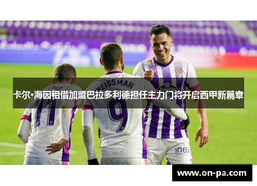 卡尔·海因租借加盟巴拉多利德担任主力门将开启西甲新篇章