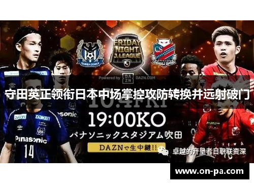 守田英正领衔日本中场掌控攻防转换并远射破门