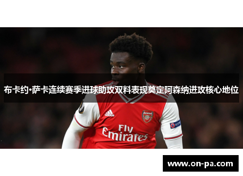布卡约·萨卡连续赛季进球助攻双料表现奠定阿森纳进攻核心地位 布卡约·萨卡连续赛季进球助攻双料表现奠定阿森纳进攻核心地位