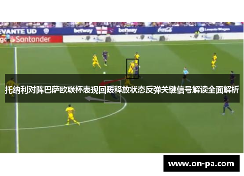 托纳利对阵巴萨欧联杯表现回暖释放状态反弹关键信号解读全面解析