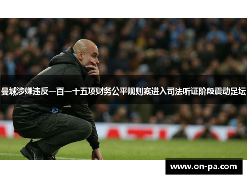 曼城涉嫌违反一百一十五项财务公平规则案进入司法听证阶段震动足坛