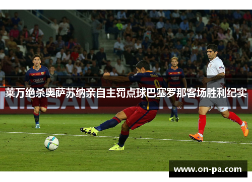 莱万绝杀奥萨苏纳亲自主罚点球巴塞罗那客场胜利纪实