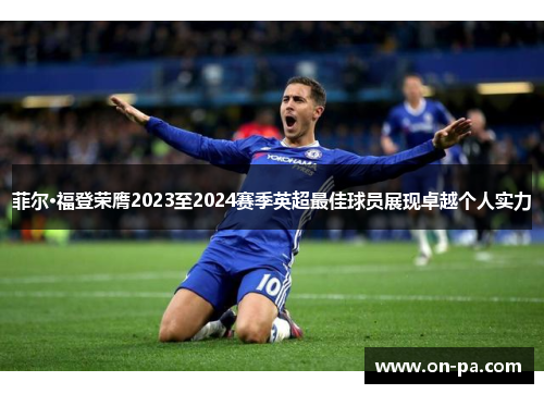 菲尔·福登荣膺2023至2024赛季英超最佳球员展现卓越个人实力 菲尔·福登荣膺2023至2024赛季英超最佳球员展现卓越个人实力