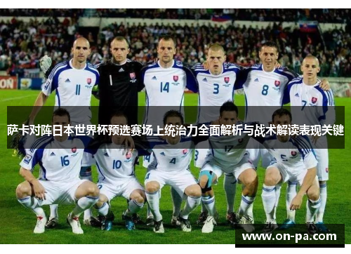 萨卡对阵日本世界杯预选赛场上统治力全面解析与战术解读表现关键