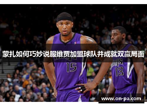 蒙扎如何巧妙说服维贾加盟球队并成就双赢局面