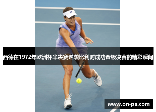 西德在1972年欧洲杯半决赛逆袭比利时成功晋级决赛的精彩瞬间