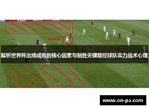 解析世界杯出线成败的核心因素与制胜关键路径球队实力战术心理 解析世界杯出线成败的核心因素与制胜关键路径球队实力战术心理