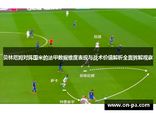 贝林厄姆对阵国米的法甲数据维度表现与战术价值解析全面拆解观察 贝林厄姆对阵国米的法甲数据维度表现与战术价值解析全面拆解观察