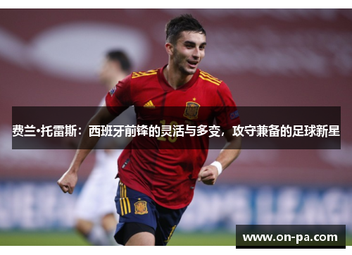 费兰·托雷斯：西班牙前锋的灵活与多变，攻守兼备的足球新星