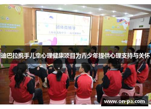 迪巴拉携手儿童心理健康项目为青少年提供心理支持与关怀