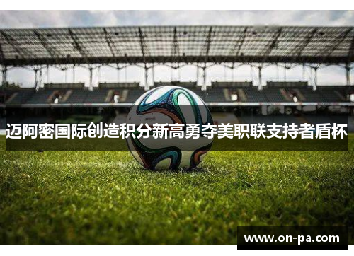 迈阿密国际创造积分新高勇夺美职联支持者盾杯