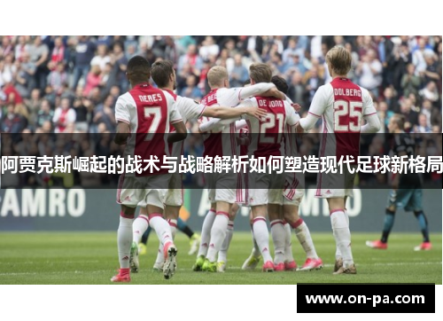 阿贾克斯崛起的战术与战略解析如何塑造现代足球新格局