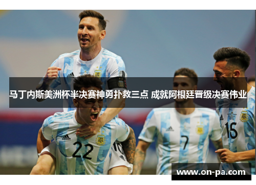 马丁内斯美洲杯半决赛神勇扑救三点 成就阿根廷晋级决赛伟业