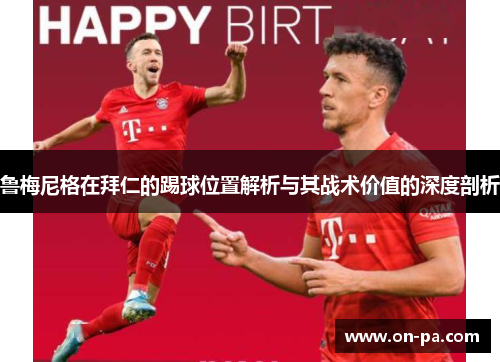 鲁梅尼格在拜仁的踢球位置解析与其战术价值的深度剖析