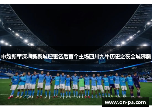 中超新军深圳新鹏城迎更名后首个主场四川九牛历史之夜全城沸腾
