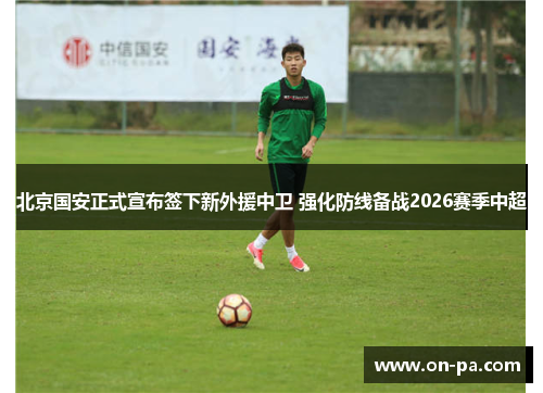北京国安正式宣布签下新外援中卫 强化防线备战2026赛季中超