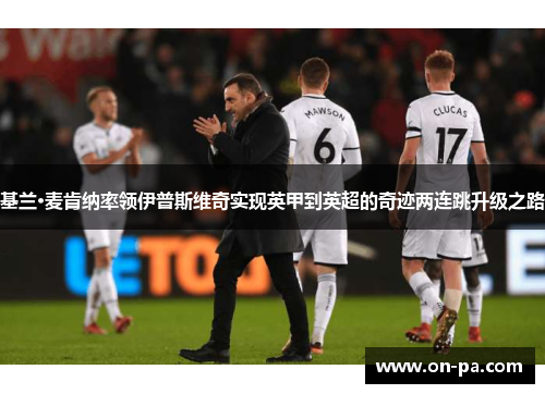 基兰·麦肯纳率领伊普斯维奇实现英甲到英超的奇迹两连跳升级之路