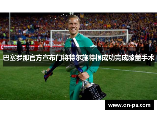 巴塞罗那官方宣布门将特尔施特根成功完成膝盖手术