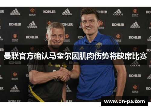 曼联官方确认马奎尔因肌肉伤势将缺席比赛 曼联官方确认马奎尔因肌肉伤势将缺席比赛
