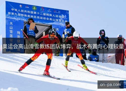 奥运会高山滑雪教练团队博弈，战术布置与心理较量