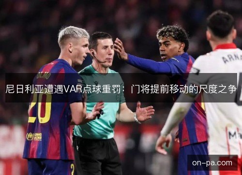 尼日利亚遭遇VAR点球重罚:门将提前移动的尺度之争 尼日利亚遭遇VAR点球重罚:门将提前移动的尺度之争